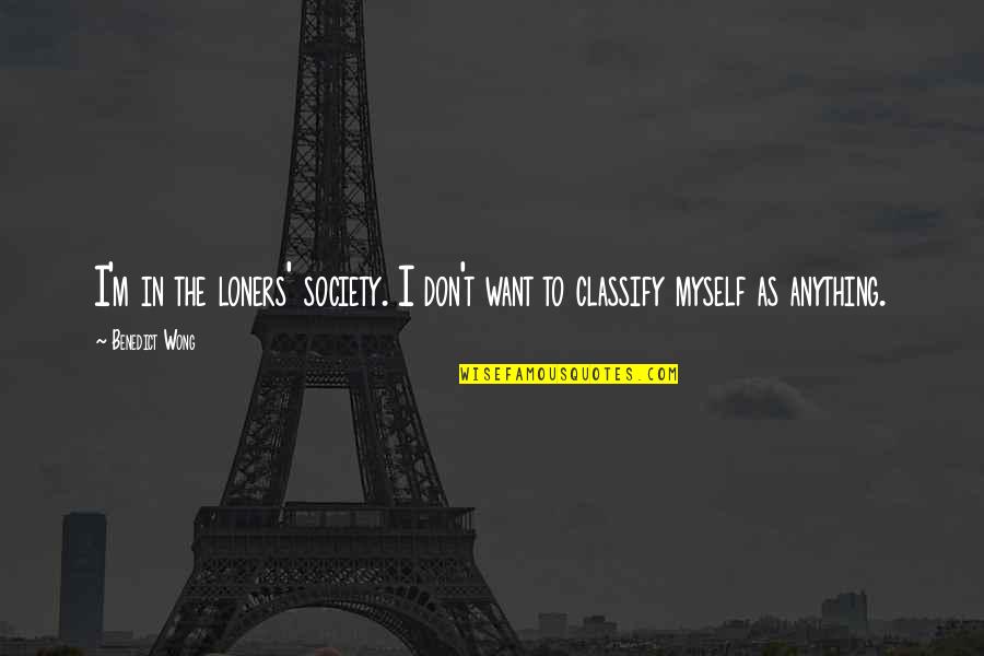 Inspirational Wisdom Affirmation Quotes By Benedict Wong: I'm in the loners' society. I don't want