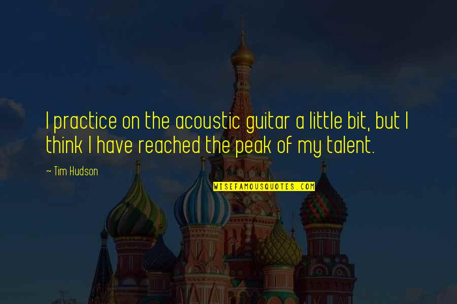 Inspirational Wisdom Affirmation Quotes By Tim Hudson: I practice on the acoustic guitar a little Inspirational Wisdom Affirmation Quotes By Tim Hudson: I practice on the acoustic guitar a little