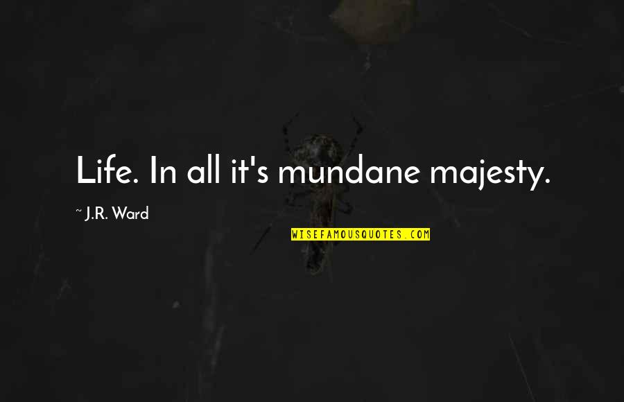 Inspirational Wise Quotes By J.R. Ward: Life. In all it's mundane majesty.