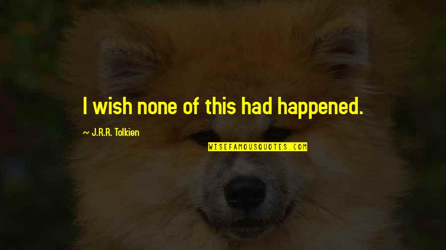 Inspirational Wish Quotes By J.R.R. Tolkien: I wish none of this had happened. Inspirational Wish Quotes By J.R.R. Tolkien: I wish none of this had happened.
