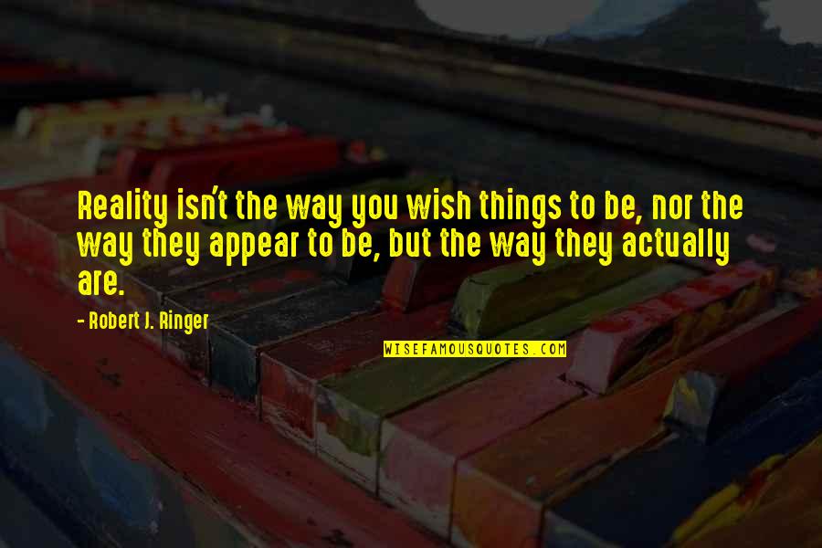 Inspirational Wish Quotes By Robert J. Ringer: Reality isn't the way you wish things to Inspirational Wish Quotes By Robert J. Ringer: Reality isn't the way you wish things to