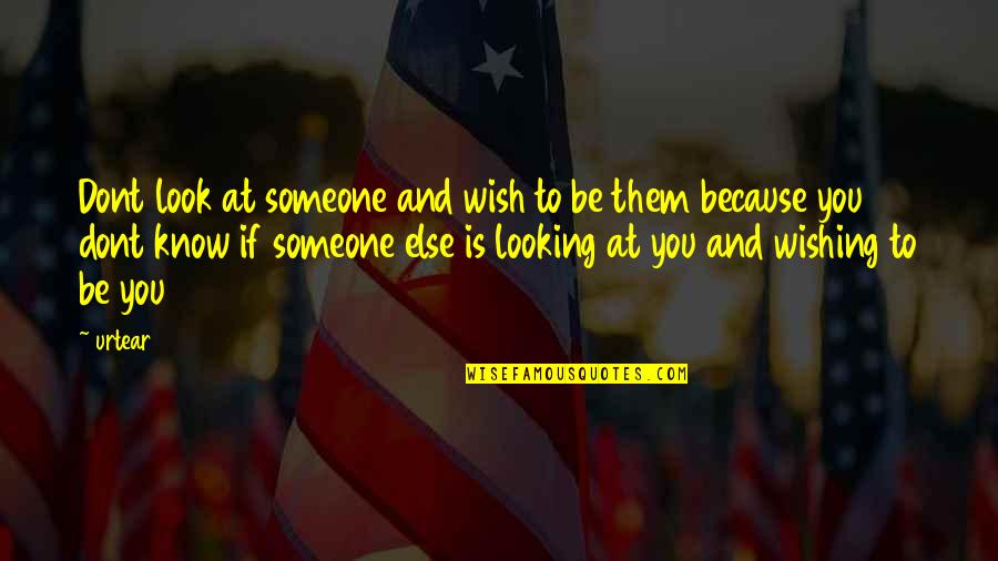 Inspirational Wish Quotes By Urtear: Dont look at someone and wish to be Inspirational Wish Quotes By Urtear: Dont look at someone and wish to be