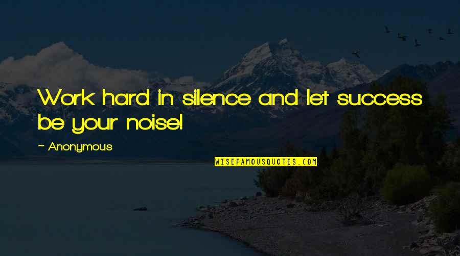 Inspirational Work Quotes By Anonymous: Work hard in silence and let success be