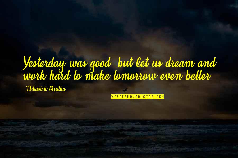 Inspirational Work Quotes By Debasish Mridha: Yesterday was good, but let us dream and