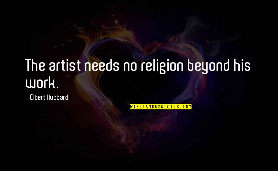 Inspirational Work Quotes By Elbert Hubbard: The artist needs no religion beyond his work. Inspirational Work Quotes By Elbert Hubbard: The artist needs no religion beyond his work.