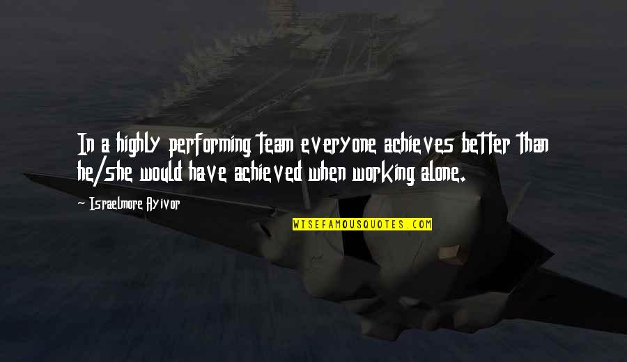 Inspirational Work Quotes By Israelmore Ayivor: In a highly performing team everyone achieves better Inspirational Work Quotes By Israelmore Ayivor: In a highly performing team everyone achieves better