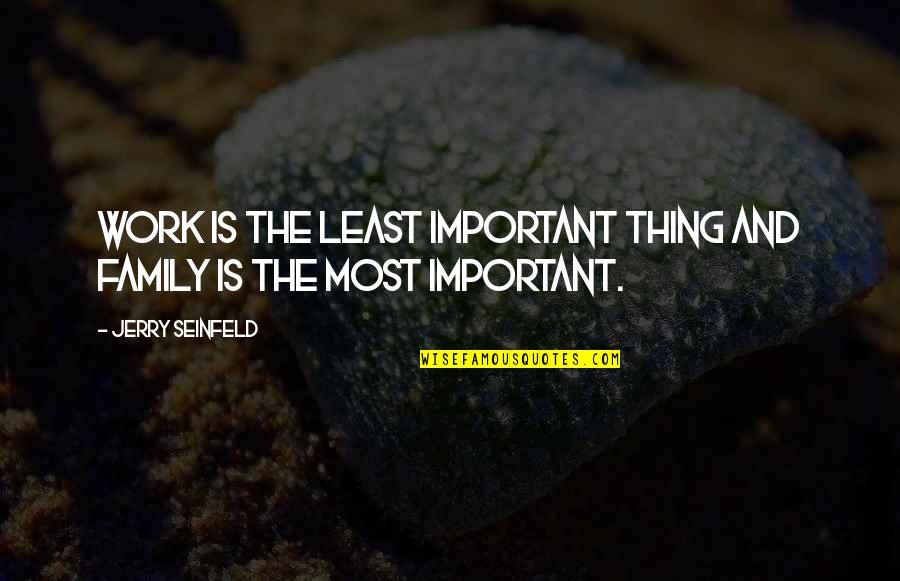 Inspirational Work Quotes By Jerry Seinfeld: Work is the least important thing and family Inspirational Work Quotes By Jerry Seinfeld: Work is the least important thing and family