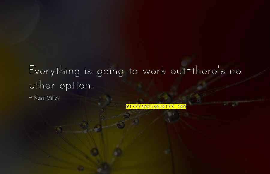 Inspirational Work Quotes By Kari Miller: Everything is going to work out-there's no other Inspirational Work Quotes By Kari Miller: Everything is going to work out-there's no other