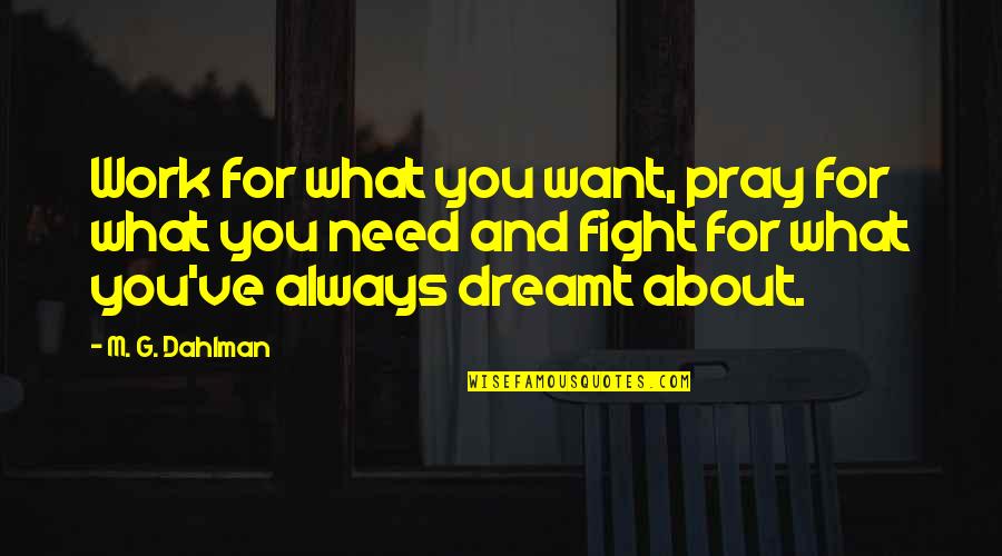 Inspirational Work Quotes By M. G. Dahlman: Work for what you want, pray for what Inspirational Work Quotes By M. G. Dahlman: Work for what you want, pray for what