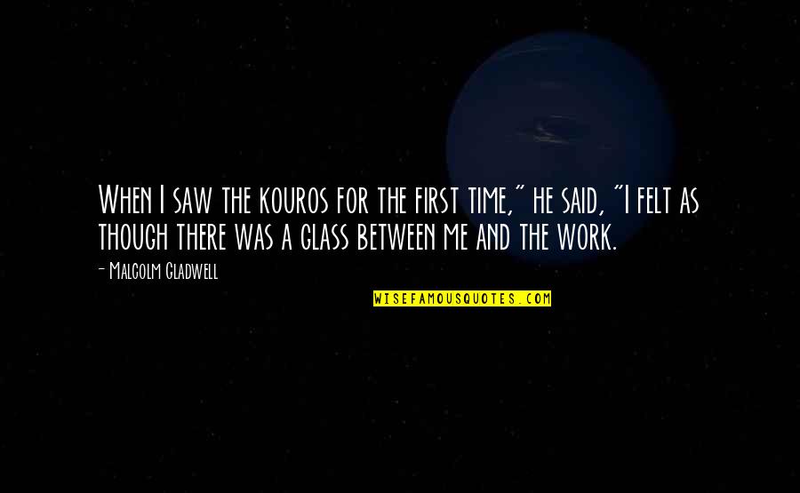 Inspirational Work Quotes By Malcolm Gladwell: When I saw the kouros for the first Inspirational Work Quotes By Malcolm Gladwell: When I saw the kouros for the first