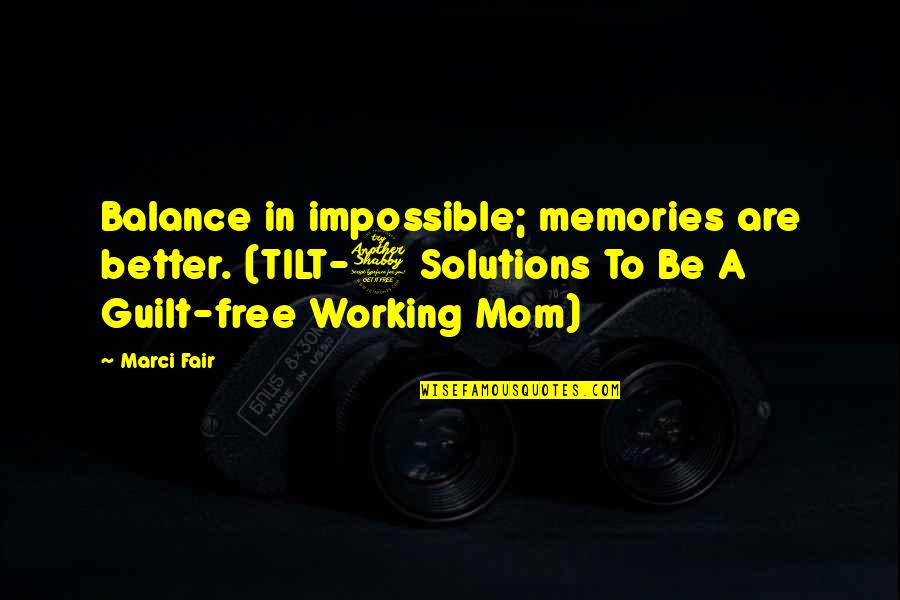 Inspirational Work Quotes By Marci Fair: Balance in impossible; memories are better. (TILT-7 Solutions Inspirational Work Quotes By Marci Fair: Balance in impossible; memories are better. (TILT-7 Solutions