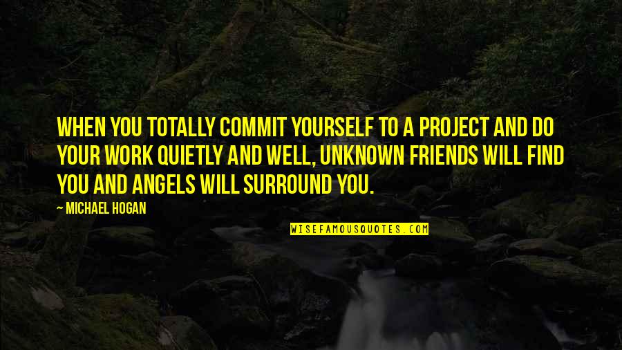 Inspirational Work Quotes By Michael Hogan: When you totally commit yourself to a project Inspirational Work Quotes By Michael Hogan: When you totally commit yourself to a project