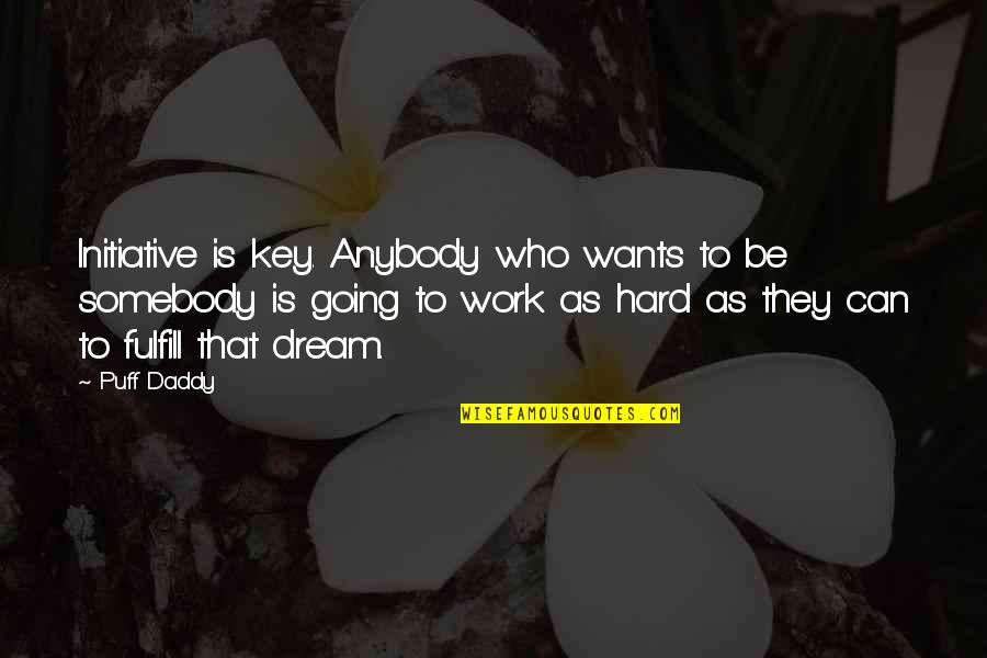 Inspirational Work Quotes By Puff Daddy: Initiative is key. Anybody who wants to be Inspirational Work Quotes By Puff Daddy: Initiative is key. Anybody who wants to be