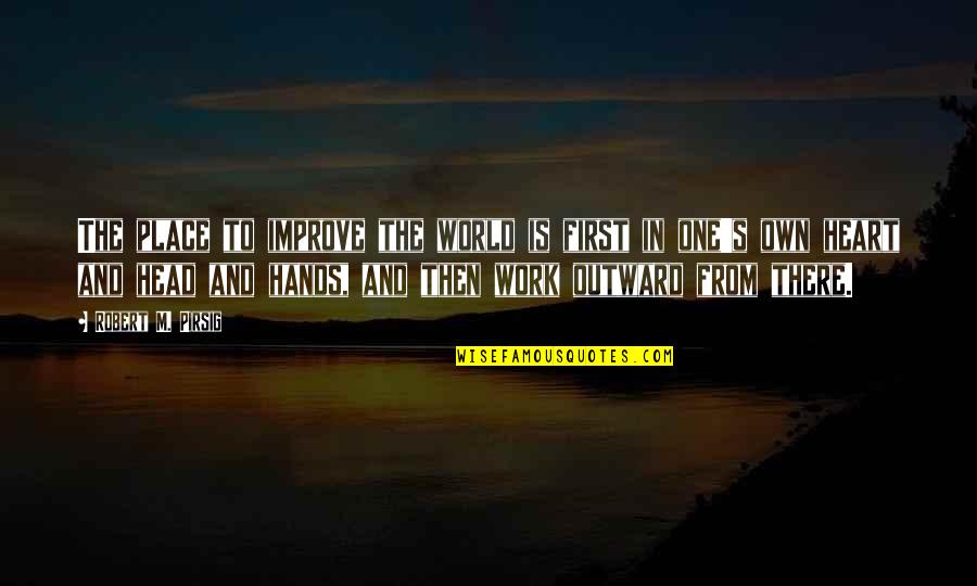 Inspirational Work Quotes By Robert M. Pirsig: The place to improve the world is first Inspirational Work Quotes By Robert M. Pirsig: The place to improve the world is first