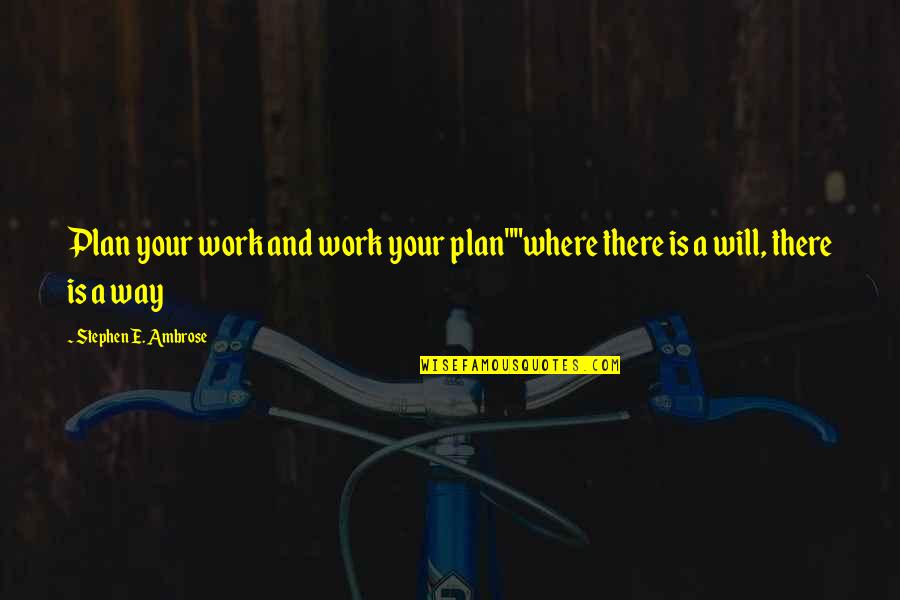 Inspirational Work Quotes By Stephen E. Ambrose: Plan your work and work your plan""where there Inspirational Work Quotes By Stephen E. Ambrose: Plan your work and work your plan""where there