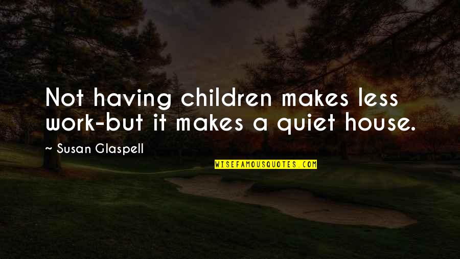 Inspirational Work Quotes By Susan Glaspell: Not having children makes less work-but it makes Inspirational Work Quotes By Susan Glaspell: Not having children makes less work-but it makes