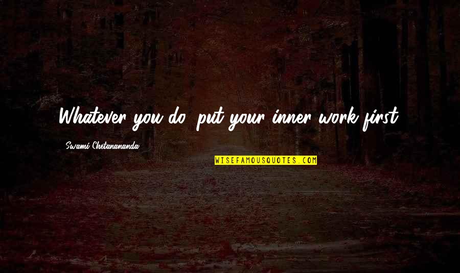 Inspirational Work Quotes By Swami Chetanananda: Whatever you do, put your inner work first. Inspirational Work Quotes By Swami Chetanananda: Whatever you do, put your inner work first.