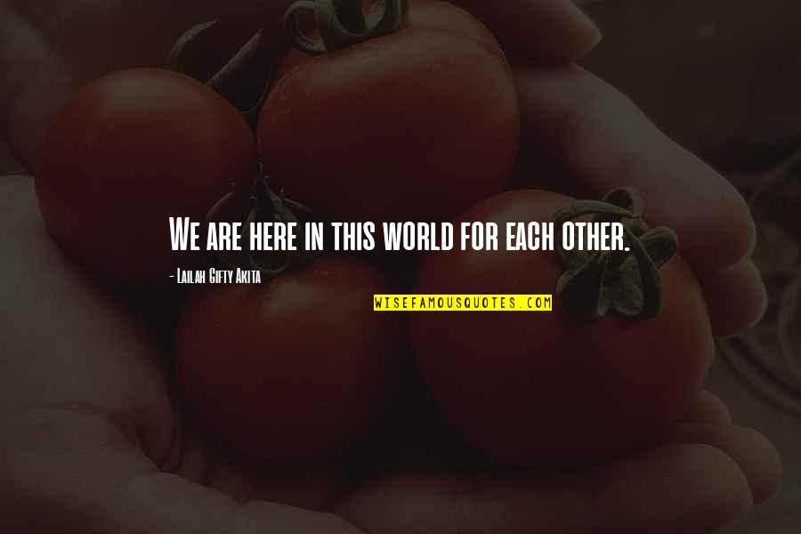 Inspirational World Peace Quotes By Lailah Gifty Akita: We are here in this world for each Inspirational World Peace Quotes By Lailah Gifty Akita: We are here in this world for each