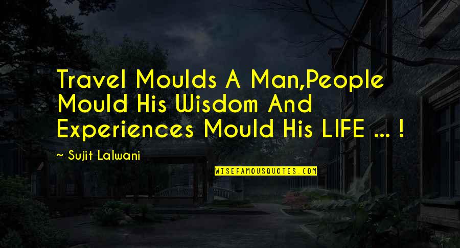 Inspirational World Travel Quotes By Sujit Lalwani: Travel Moulds A Man,People Mould His Wisdom And