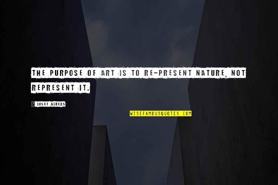 Inspirational Worldly Quotes By Josef Albers: The purpose of art is to re-present nature,
