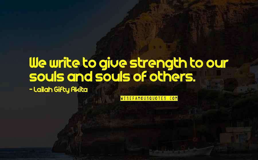 Inspirational Writer Quotes By Lailah Gifty Akita: We write to give strength to our souls Inspirational Writer Quotes By Lailah Gifty Akita: We write to give strength to our souls