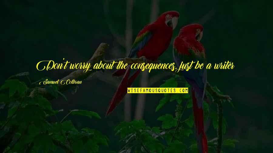 Inspirational Writer Quotes By Samuel Colbran: Don't worry about the consequences, just be a Inspirational Writer Quotes By Samuel Colbran: Don't worry about the consequences, just be a