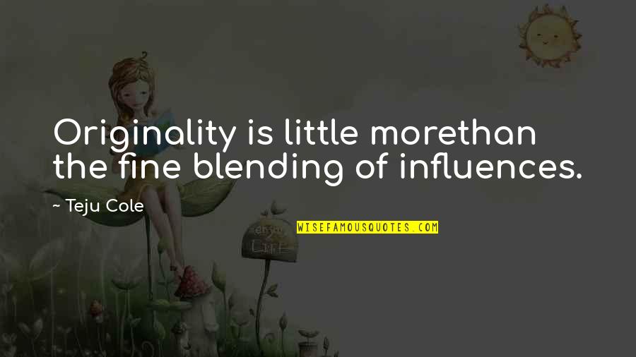 Inspirational Writer Quotes By Teju Cole: Originality is little morethan the fine blending of