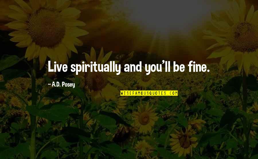 Inspirational Writing Quotes By A.D. Posey: Live spiritually and you'll be fine.