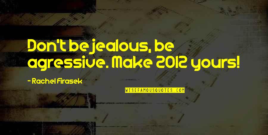 Inspirational Writing Quotes By Rachel Firasek: Don't be jealous, be agressive. Make 2012 yours!
