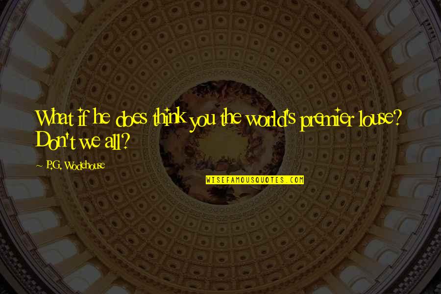 Inspirational Xc Quotes By P.G. Wodehouse: What if he does think you the world's Inspirational Xc Quotes By P.G. Wodehouse: What if he does think you the world's