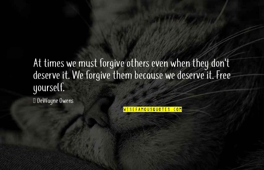 Inspirational You Deserve More Quotes By DeWayne Owens: At times we must forgive others even when