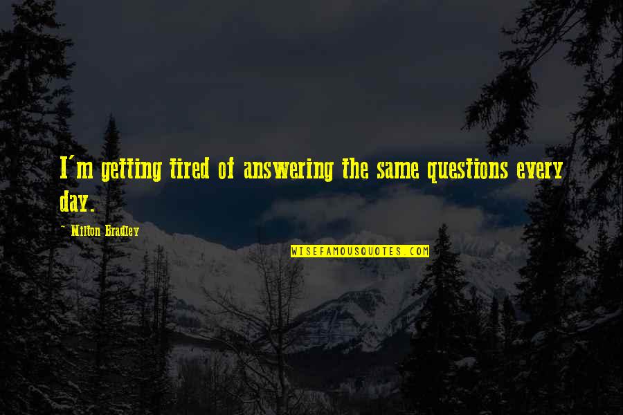 Inspirationalal Quotes By Milton Bradley: I'm getting tired of answering the same questions Inspirationalal Quotes By Milton Bradley: I'm getting tired of answering the same questions