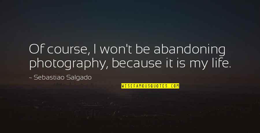 Inspirationalal Quotes By Sebastiao Salgado: Of course, I won't be abandoning photography, because Inspirationalal Quotes By Sebastiao Salgado: Of course, I won't be abandoning photography, because