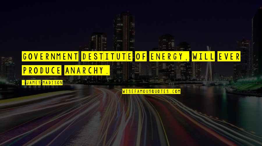 Inspirationaliration Quotes By James Madison: Government destitute of energy, will ever produce anarchy. Inspirationaliration Quotes By James Madison: Government destitute of energy, will ever produce anarchy.