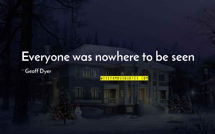 Inspirationalm Quotes By Geoff Dyer: Everyone was nowhere to be seen Inspirationalm Quotes By Geoff Dyer: Everyone was nowhere to be seen