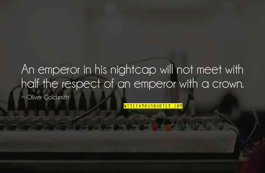 Inspirationalm Quotes By Oliver Goldsmith: An emperor in his nightcap will not meet Inspirationalm Quotes By Oliver Goldsmith: An emperor in his nightcap will not meet