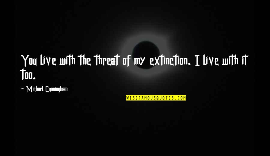 Inspirationalrational Quotes By Michael Cunningham: You live with the threat of my extinction. Inspirationalrational Quotes By Michael Cunningham: You live with the threat of my extinction.