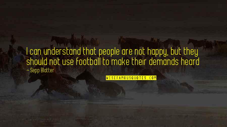 Inspirationals Quotes By Sepp Blatter: I can understand that people are not happy,