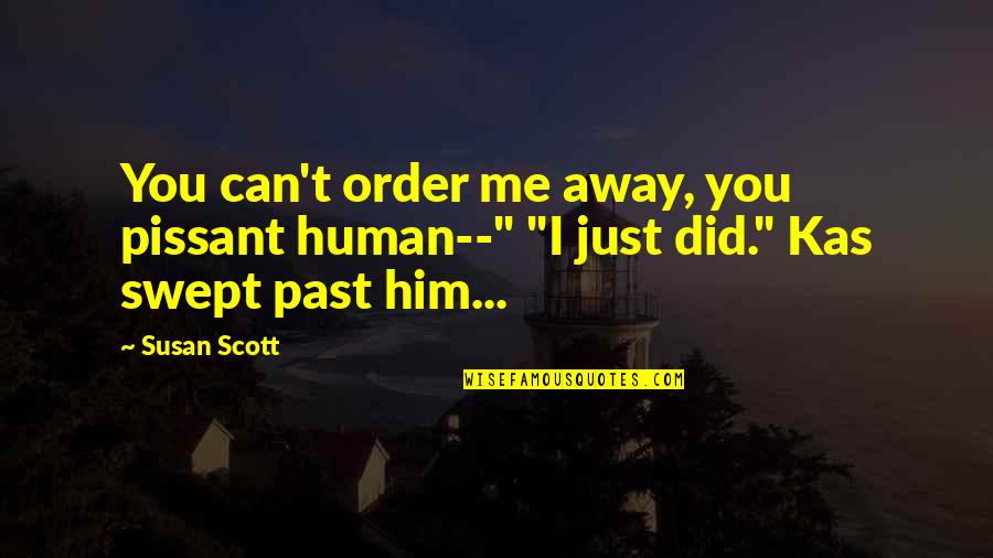 Inspirationalt Quotes By Susan Scott: You can't order me away, you pissant human--"