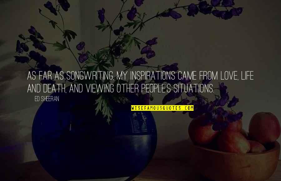 Inspirations In Life Quotes By Ed Sheeran: As far as songwriting, my inspirations came from