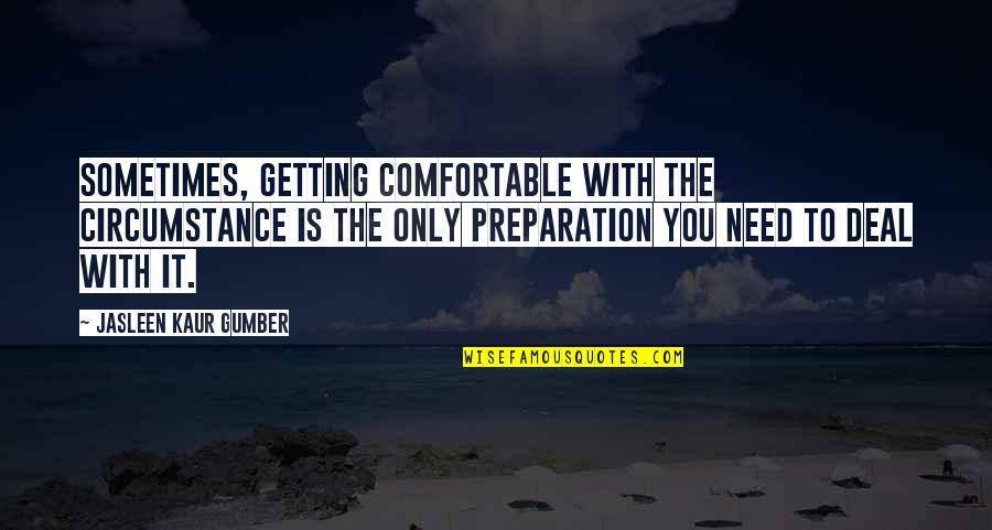 Inspirations In Life Quotes By Jasleen Kaur Gumber: Sometimes, getting comfortable with the circumstance is the