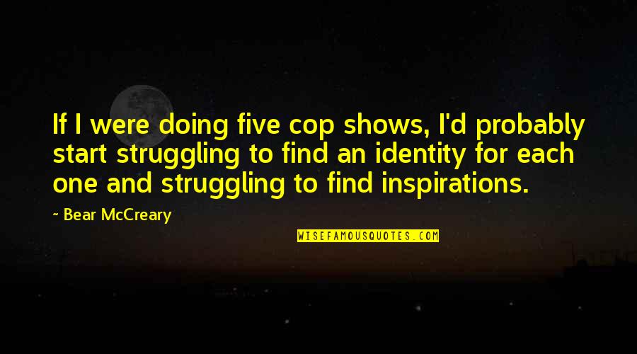 Inspirations Quotes By Bear McCreary: If I were doing five cop shows, I'd