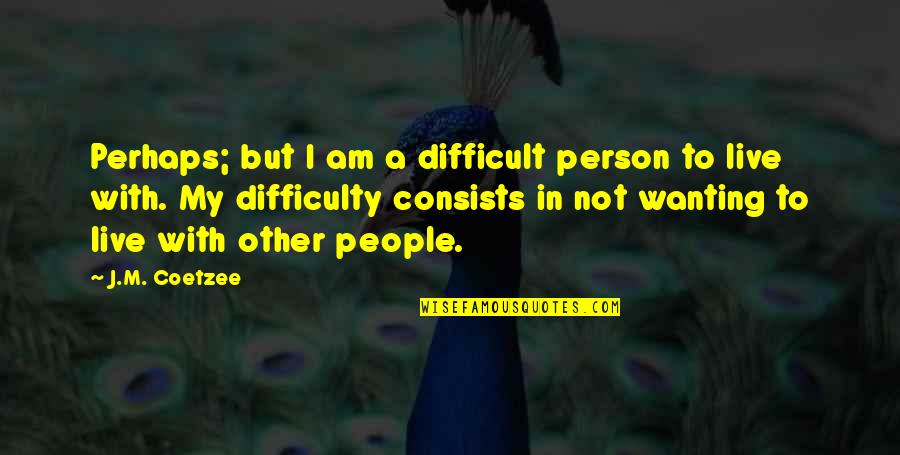 Inspirations Telugu Quotes By J.M. Coetzee: Perhaps; but I am a difficult person to