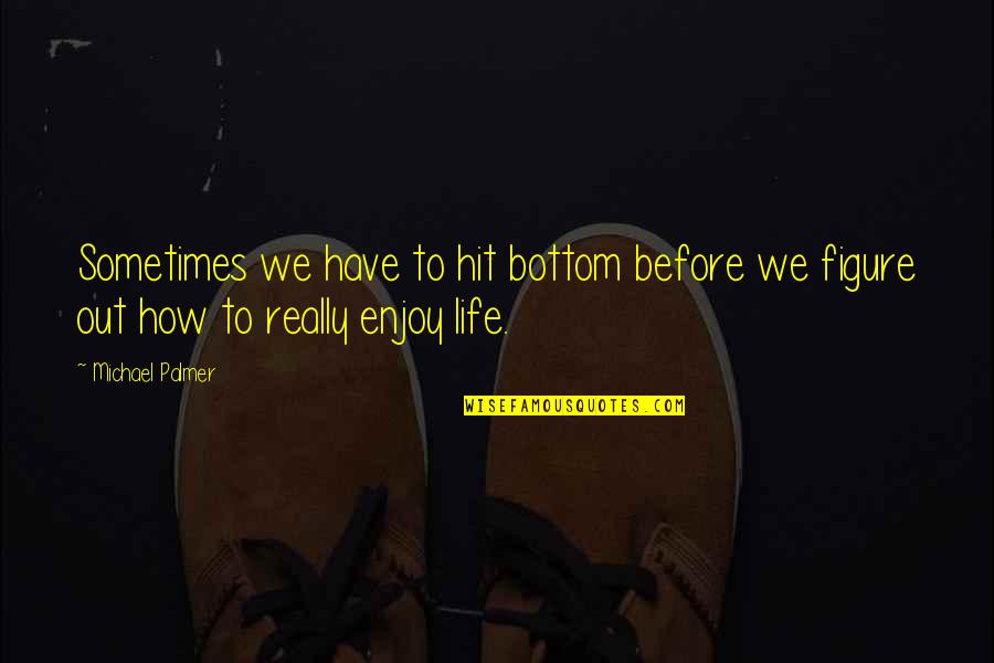 Inspiraton Quotes By Michael Palmer: Sometimes we have to hit bottom before we