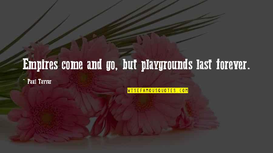 Inspirattional Quotes By Paul Tayyar: Empires come and go, but playgrounds last forever.