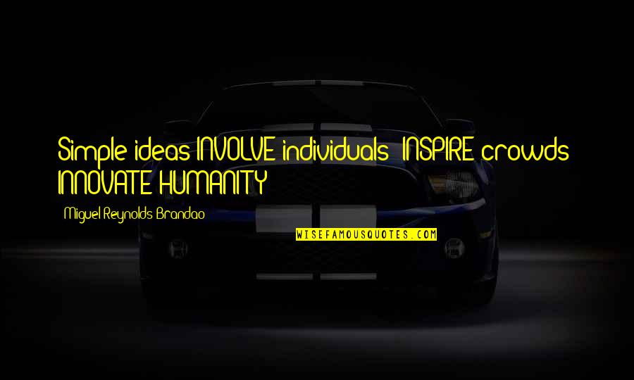 Inspire Creativity Quotes By Miguel Reynolds Brandao: Simple ideas INVOLVE individuals; INSPIRE crowds; INNOVATE HUMANITY Inspire Creativity Quotes By Miguel Reynolds Brandao: Simple ideas INVOLVE individuals; INSPIRE crowds; INNOVATE HUMANITY