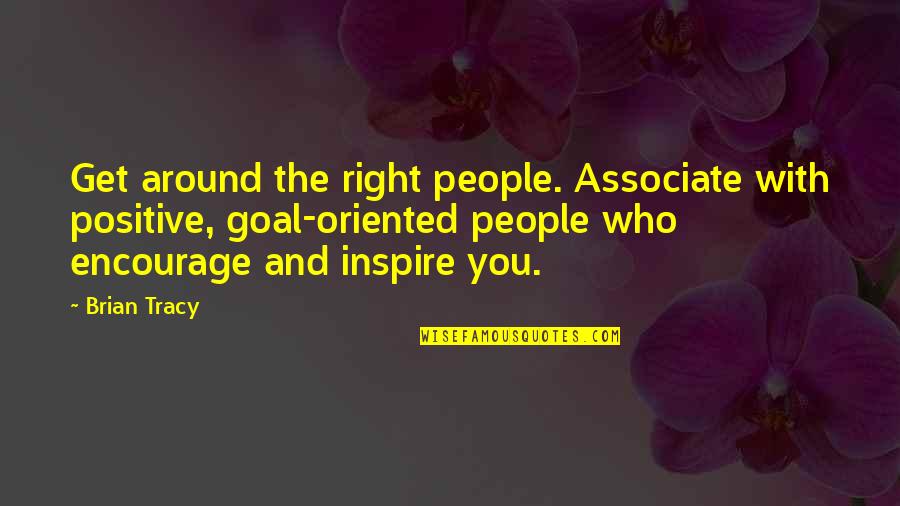 Inspire Encourage Quotes By Brian Tracy: Get around the right people. Associate with positive, Inspire Encourage Quotes By Brian Tracy: Get around the right people. Associate with positive,