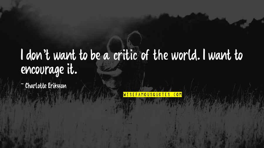 Inspire Encourage Quotes By Charlotte Eriksson: I don't want to be a critic of Inspire Encourage Quotes By Charlotte Eriksson: I don't want to be a critic of