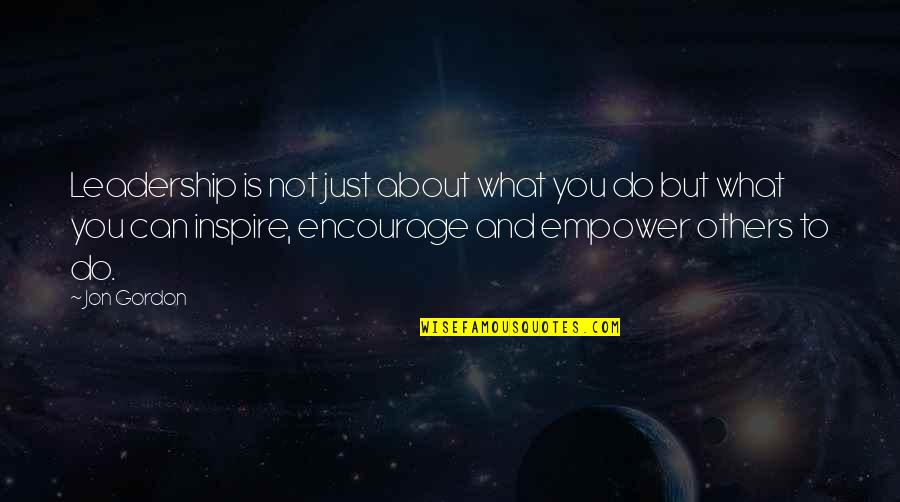 Inspire Encourage Quotes By Jon Gordon: Leadership is not just about what you do Inspire Encourage Quotes By Jon Gordon: Leadership is not just about what you do