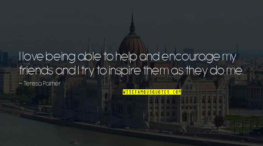 Inspire Encourage Quotes By Teresa Palmer: I love being able to help and encourage Inspire Encourage Quotes By Teresa Palmer: I love being able to help and encourage